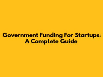 Government Funding For Startups: A Complete Guide
