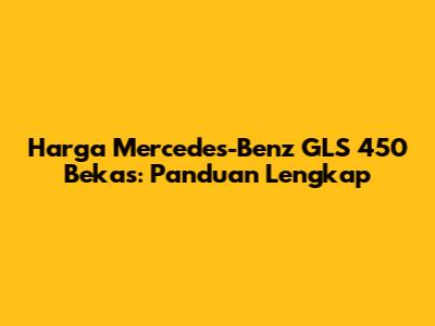 Harga Mercedes-Benz GLS 450 Bekas: Panduan Lengkap