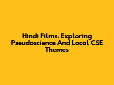 Hindi Films: Exploring Pseudoscience And Local CSE Themes
