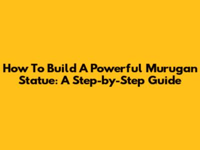 How To Build A Powerful Murugan Statue: A Step-by-Step Guide