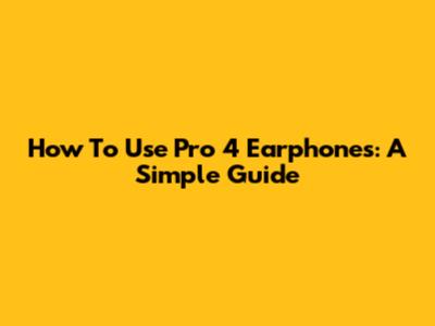 How To Use Pro 4 Earphones: A Simple Guide