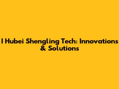 I Hubei Shengling Tech: Innovations & Solutions