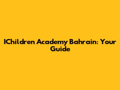 IChildren Academy Bahrain: Your Guide
