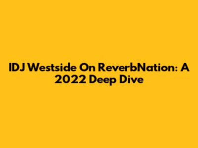 IDJ Westside On ReverbNation: A 2022 Deep Dive