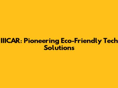 IIICAR: Pioneering Eco-Friendly Tech Solutions