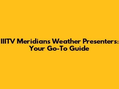 IIITV Meridian's Weather Presenters: Your Go-To Guide
