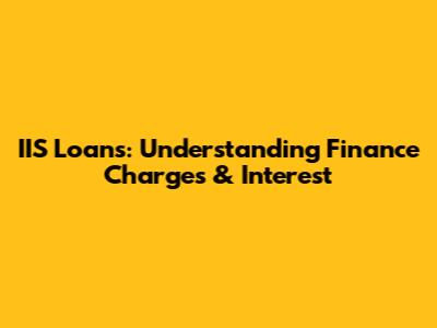 IIS Loans: Understanding Finance Charges & Interest