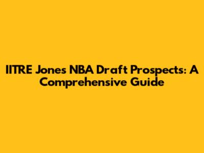 IITRE Jones' NBA Draft Prospects: A Comprehensive Guide