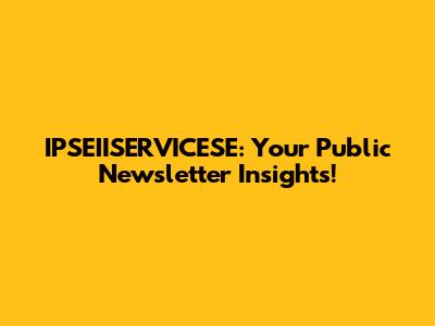 IPSEIISERVICESE: Your Public Newsletter Insights!