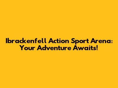 Ibrackenfell Action Sport Arena: Your Adventure Awaits!