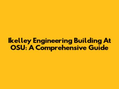 Ikelley Engineering Building At OSU: A Comprehensive Guide