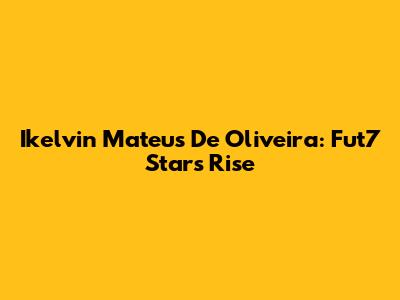 Ikelvin Mateus De Oliveira: Fut7 Star's Rise