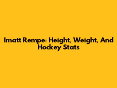 Imatt Rempe: Height, Weight, And Hockey Stats