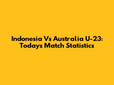 Indonesia Vs Australia U-23: Today's Match Statistics