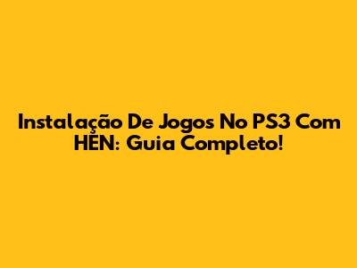 Instalação De Jogos No PS3 Com HEN: Guia Completo!