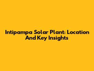 Intipampa Solar Plant: Location And Key Insights