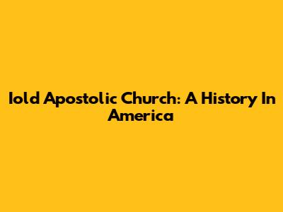 Iold Apostolic Church: A History In America