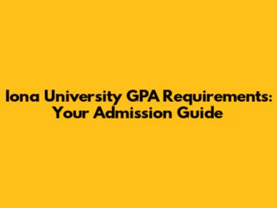 Iona University GPA Requirements: Your Admission Guide