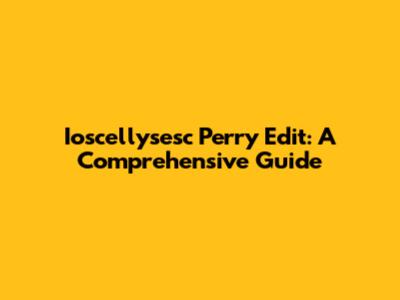 Ioscellysesc Perry Edit: A Comprehensive Guide