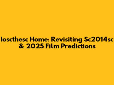 Ioscthesc Home: Revisiting Sc2014sc & 2025 Film Predictions