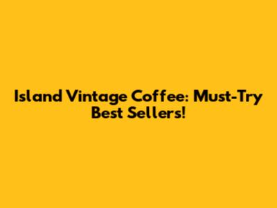 Island Vintage Coffee: Must-Try Best Sellers!