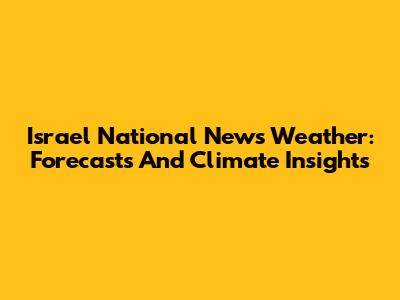 Israel National News Weather: Forecasts And Climate Insights
