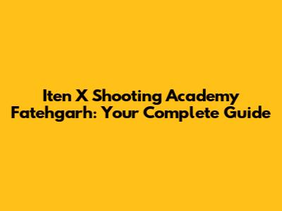 Iten X Shooting Academy Fatehgarh: Your Complete Guide