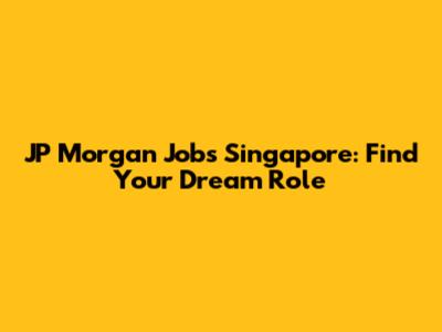 JP Morgan Jobs Singapore: Find Your Dream Role