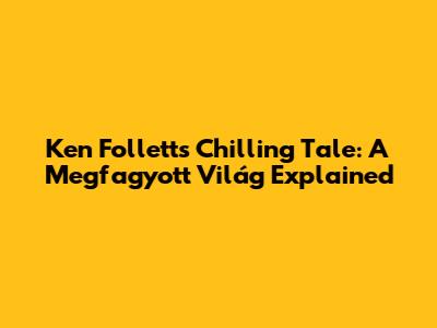 Ken Follett's Chilling Tale: A Megfagyott Világ Explained