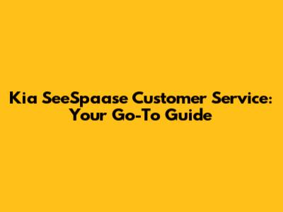 Kia SeeSpaase Customer Service: Your Go-To Guide