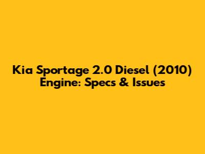 Kia Sportage 2.0 Diesel (2010) Engine: Specs & Issues