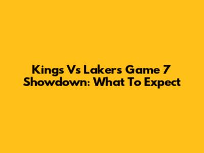 Kings Vs Lakers Game 7 Showdown: What To Expect