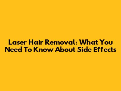 Laser Hair Removal: What You Need To Know About Side Effects