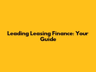 Leading Leasing Finance: Your Guide