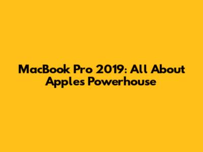 MacBook Pro 2019: All About Apple's Powerhouse