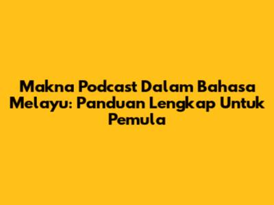 Makna Podcast Dalam Bahasa Melayu: Panduan Lengkap Untuk Pemula