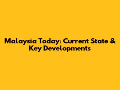Malaysia Today: Current State & Key Developments