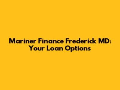 Mariner Finance Frederick MD: Your Loan Options