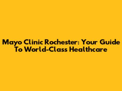 Mayo Clinic Rochester: Your Guide To World-Class Healthcare