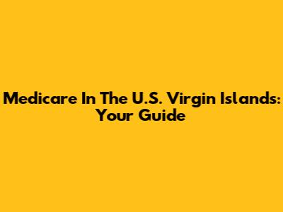 Medicare In The U.S. Virgin Islands: Your Guide