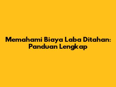 Memahami Biaya Laba Ditahan: Panduan Lengkap