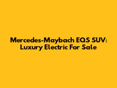 Mercedes-Maybach EQS SUV: Luxury Electric For Sale
