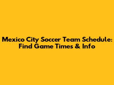Mexico City Soccer Team Schedule: Find Game Times & Info
