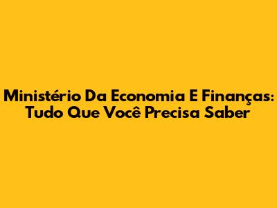 Ministério Da Economia E Finanças: Tudo Que Você Precisa Saber