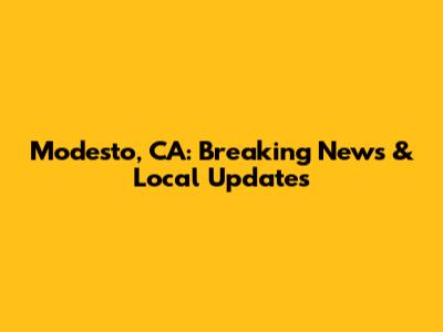 Modesto, CA: Breaking News & Local Updates