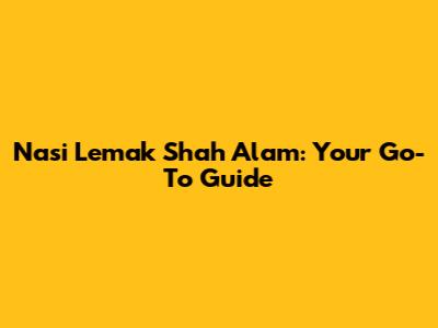 Nasi Lemak Shah Alam: Your Go-To Guide