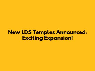New LDS Temples Announced: Exciting Expansion!