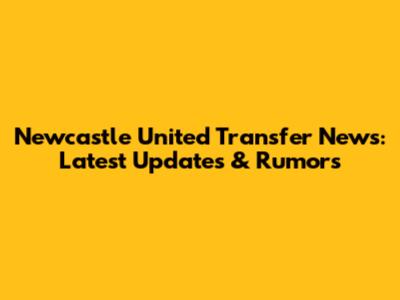 Newcastle United Transfer News: Latest Updates & Rumors