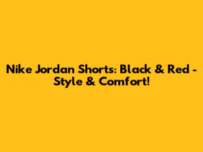 Nike Jordan Shorts: Black & Red - Style & Comfort!