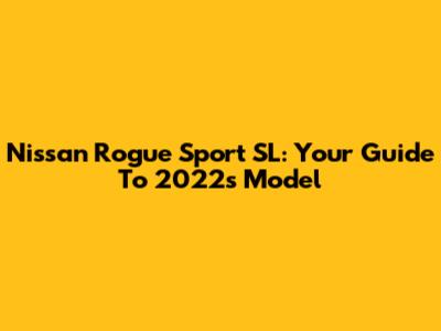 Nissan Rogue Sport SL: Your Guide To 2022's Model
